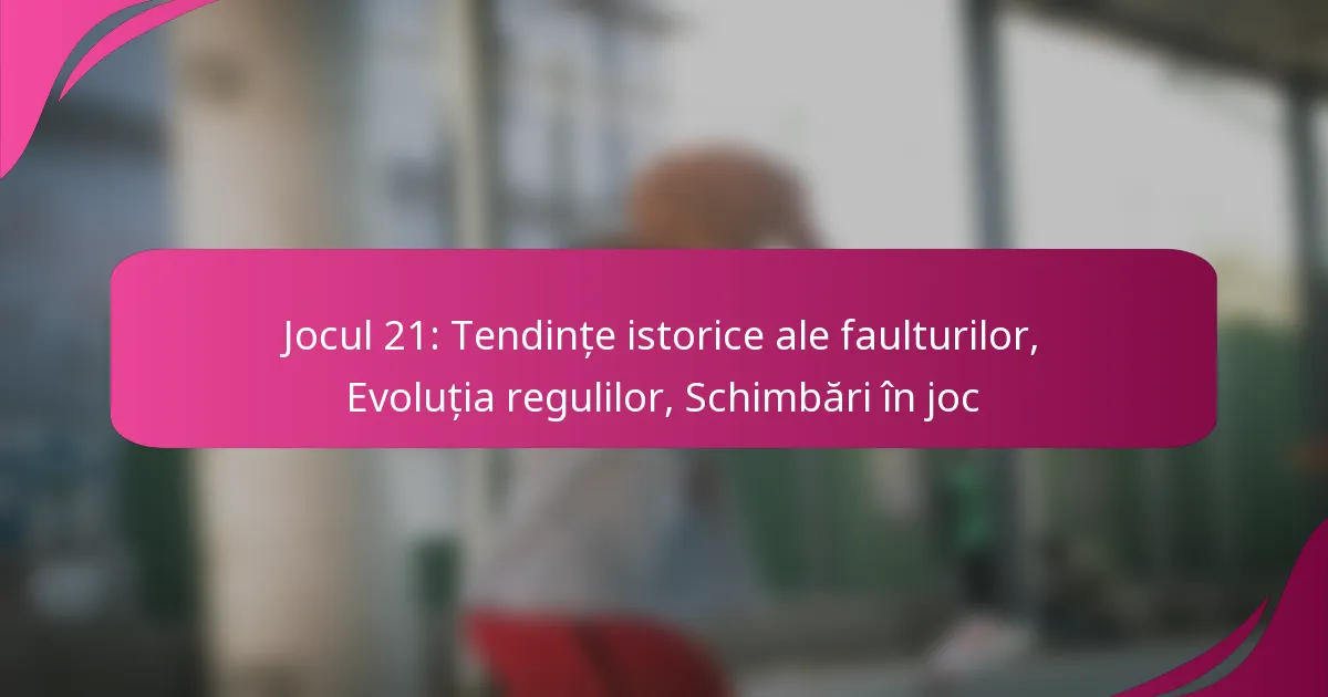 Jocul 21: Tendințe istorice ale faulturilor, Evoluția regulilor, Schimbări în joc